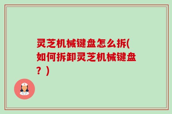 灵芝机械键盘怎么拆(如何拆卸灵芝机械键盘?)-第1张图片-卓越灵芝孢子粉 灵芝机械键盘怎么拆(如何拆卸灵芝机械键盘?)-第1张图片-卓越灵芝孢子粉