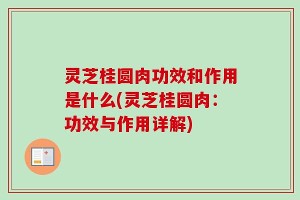 灵芝桂圆肉功效和作用是什么(灵芝桂圆肉:功效与作用详解)-第1张图片-卓越灵芝孢子粉 灵芝桂圆肉功效和作用是什么(灵芝桂圆肉:功效与作用详解)-第1张图片-卓越灵芝孢子粉