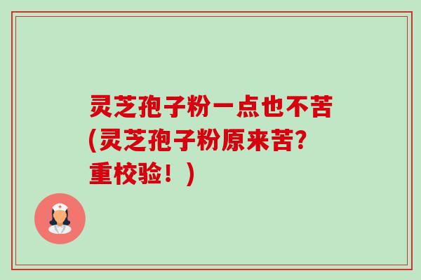 灵芝孢子粉一点也不苦(灵芝孢子粉原来苦?重校验!)-第1张图片-卓越灵芝孢子粉 灵芝孢子粉一点也不苦(灵芝孢子粉原来苦?重校验!)-第1张图片-卓越灵芝孢子粉