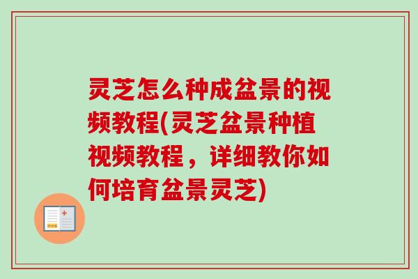 灵芝怎么种成盆景的视频教程(灵芝盆景种植视频教程,详细教你如何培育盆景灵芝)-第1张图片-卓越灵芝孢子粉 灵芝怎么种成盆景的视频教程(灵芝盆景种植视频教程,详细教你如何培育盆景灵芝)-第1张图片-卓越灵芝孢子粉