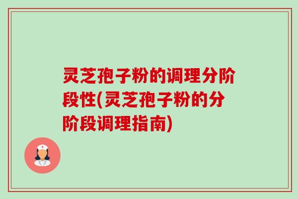 灵芝孢子粉的调理分阶段性(灵芝孢子粉的分阶段调理指南)-第1张图片-卓越灵芝孢子粉 灵芝孢子粉的调理分阶段性(灵芝孢子粉的分阶段调理指南)-第1张图片-卓越灵芝孢子粉
