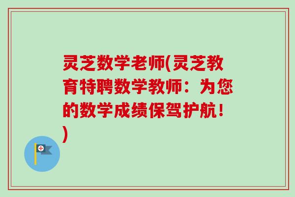 灵芝数学老师(灵芝教育特聘数学教师:为您的数学成绩保驾护航!)-第1张图片-卓越灵芝孢子粉 灵芝数学老师(灵芝教育特聘数学教师:为您的数学成绩保驾护航!)-第1张图片-卓越灵芝孢子粉