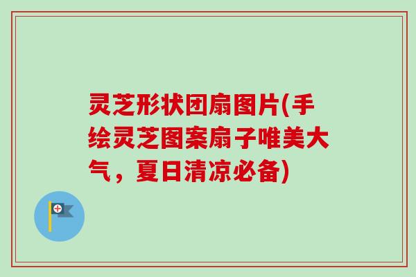 灵芝形状团扇图片(手绘灵芝图案扇子唯美大气,夏日清凉必备)-第1张图片-卓越灵芝孢子粉 灵芝形状团扇图片(手绘灵芝图案扇子唯美大气,夏日清凉必备)-第1张图片-卓越灵芝孢子粉