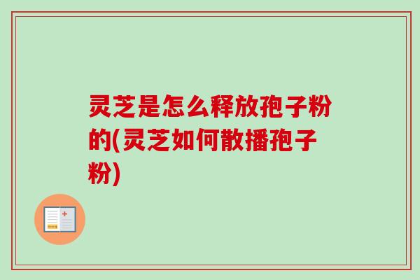 灵芝是怎么释放孢子粉的(灵芝如何散播孢子粉)-第1张图片-卓越灵芝孢子粉 灵芝是怎么释放孢子粉的(灵芝如何散播孢子粉)-第1张图片-卓越灵芝孢子粉