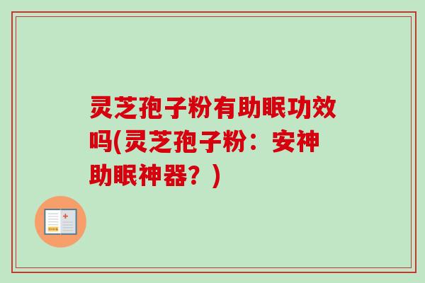 灵芝孢子粉有助眠功效吗(灵芝孢子粉:安神助眠神器?)-第1张图片-卓越灵芝孢子粉 灵芝孢子粉有助眠功效吗(灵芝孢子粉:安神助眠神器?)-第1张图片-卓越灵芝孢子粉