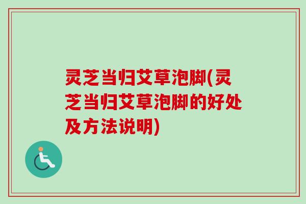 灵芝当归艾草泡脚(灵芝当归艾草泡脚的好处及方法说明)-第1张图片-卓越灵芝孢子粉 灵芝当归艾草泡脚(灵芝当归艾草泡脚的好处及方法说明)-第1张图片-卓越灵芝孢子粉