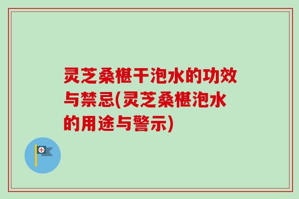 灵芝桑椹干泡水的功效与禁忌(灵芝桑椹泡水的用途与警示)-第1张图片-卓越灵芝孢子粉