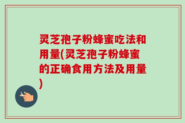 灵芝孢子粉蜂蜜吃法和用量(灵芝孢子粉蜂蜜的正确食用方法及用量)-第1张图片-卓越灵芝孢子粉