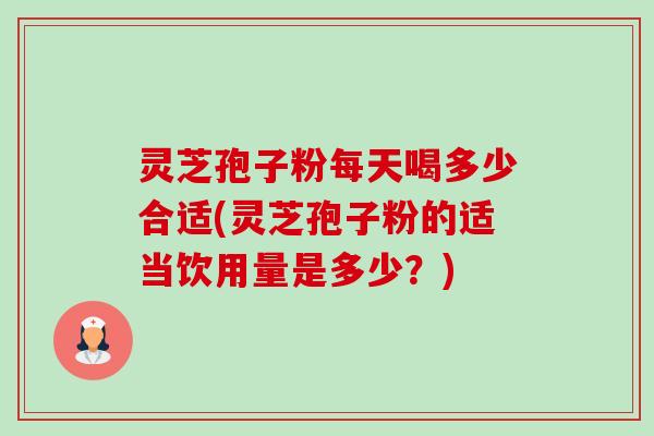 灵芝孢子粉每天喝多少合适(灵芝孢子粉的适当饮用量是多少?)-第1张图片-卓越灵芝孢子粉 灵芝孢子粉每天喝多少合适(灵芝孢子粉的适当饮用量是多少?)-第1张图片-卓越灵芝孢子粉