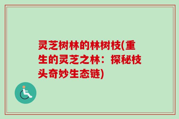 灵芝树林的林树枝(重生的灵芝之林:探秘枝头奇妙生态链)-第1张图片-卓越灵芝孢子粉 灵芝树林的林树枝(重生的灵芝之林:探秘枝头奇妙生态链)-第1张图片-卓越灵芝孢子粉