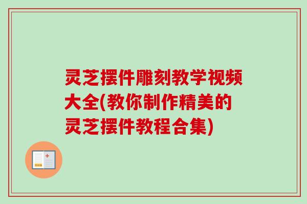 灵芝摆件雕刻教学视频大全(教你制作精美的灵芝摆件教程合集)-第1张图片-卓越灵芝孢子粉 灵芝摆件雕刻教学视频大全(教你制作精美的灵芝摆件教程合集)-第1张图片-卓越灵芝孢子粉