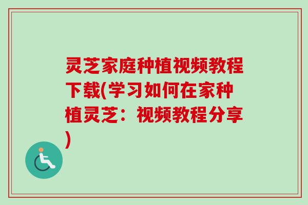 灵芝家庭种植视频教程下载(学习如何在家种植灵芝：视频教程分享)-第1张图片-卓越灵芝孢子粉