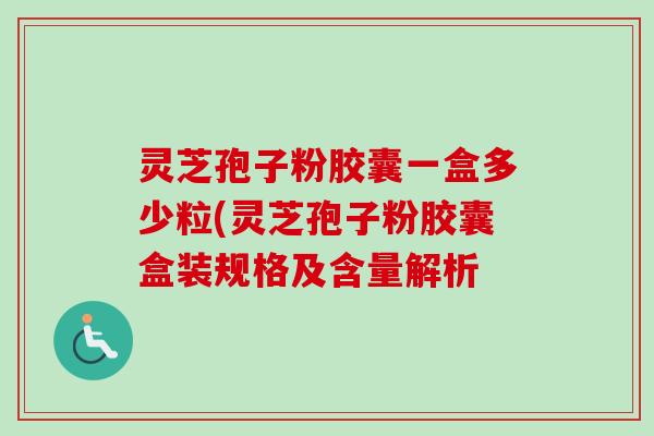 灵芝孢子粉胶囊一盒多少粒(灵芝孢子粉胶囊盒装规格及含量解析-第1张图片-卓越灵芝孢子粉 灵芝孢子粉胶囊一盒多少粒(灵芝孢子粉胶囊盒装规格及含量解析-第1张图片-卓越灵芝孢子粉
