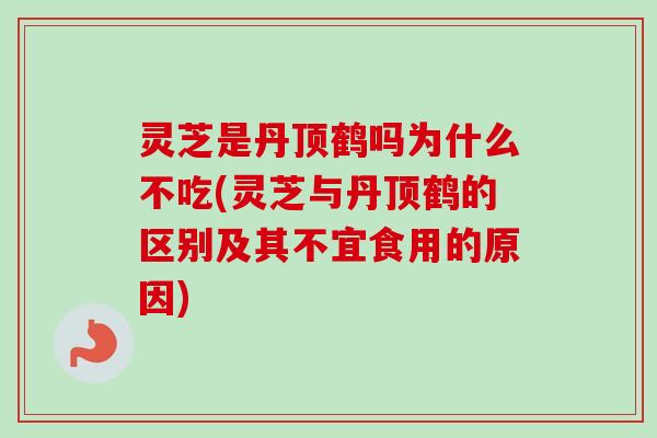 灵芝是丹顶鹤吗为什么不吃(灵芝与丹顶鹤的区别及其不宜食用的原因)-第1张图片-卓越灵芝孢子粉 灵芝是丹顶鹤吗为什么不吃(灵芝与丹顶鹤的区别及其不宜食用的原因)-第1张图片-卓越灵芝孢子粉