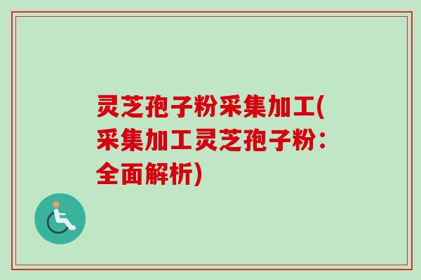 灵芝孢子粉采集加工(采集加工灵芝孢子粉:全面解析)-第1张图片-卓越灵芝孢子粉 灵芝孢子粉采集加工(采集加工灵芝孢子粉:全面解析)-第1张图片-卓越灵芝孢子粉