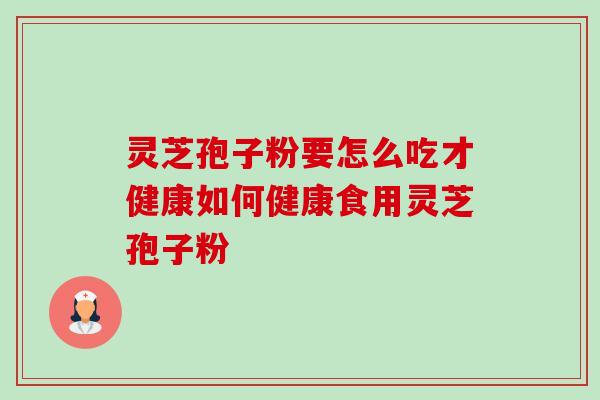 灵芝孢子粉要怎么吃才健康如何健康食用灵芝孢子粉-第1张图片-卓越灵芝孢子粉 灵芝孢子粉要怎么吃才健康如何健康食用灵芝孢子粉-第1张图片-卓越灵芝孢子粉