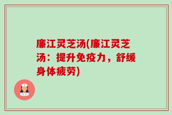 廉江灵芝汤(廉江灵芝汤:提升免疫力,舒缓身体疲劳)-第1张图片-卓越灵芝孢子粉 廉江灵芝汤(廉江灵芝汤:提升免疫力,舒缓身体疲劳)-第1张图片-卓越灵芝孢子粉