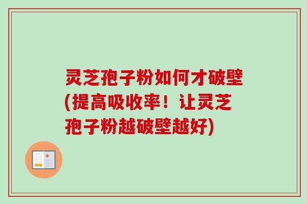 灵芝孢子粉如何才破壁(提高吸收率!让灵芝孢子粉越破壁越好)-第1张图片-卓越灵芝孢子粉 灵芝孢子粉如何才破壁(提高吸收率!让灵芝孢子粉越破壁越好)-第1张图片-卓越灵芝孢子粉
