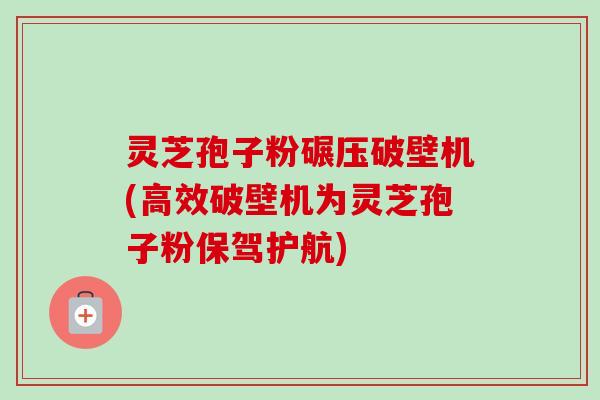 灵芝孢子粉碾压破壁机(高效破壁机为灵芝孢子粉保驾护航)-第1张图片-卓越灵芝孢子粉 灵芝孢子粉碾压破壁机(高效破壁机为灵芝孢子粉保驾护航)-第1张图片-卓越灵芝孢子粉