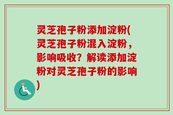 灵芝孢子粉添加淀粉(灵芝孢子粉混入淀粉,影响吸收?解读添加淀粉对灵芝孢子粉的影响)-第1张图片-卓越灵芝孢子粉 灵芝孢子粉添加淀粉(灵芝孢子粉混入淀粉,影响吸收?解读添加淀粉对灵芝孢子粉的影响)-第1张图片-卓越灵芝孢子粉