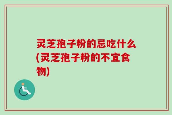 灵芝孢子粉的忌吃什么(灵芝孢子粉的不宜食物)-第1张图片-卓越灵芝孢子粉