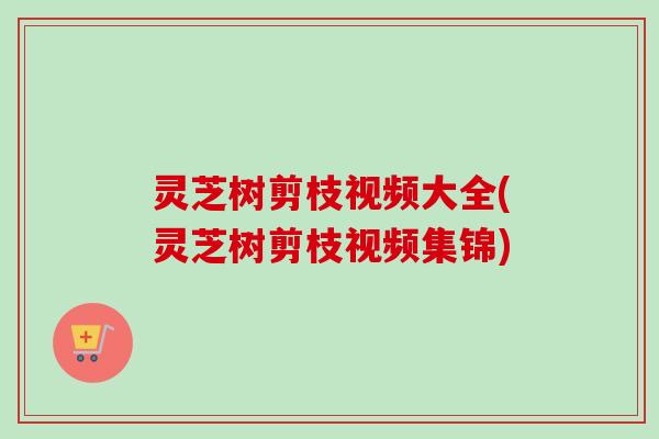 灵芝树剪枝视频大全(灵芝树剪枝视频集锦)-第1张图片-卓越灵芝孢子粉 灵芝树剪枝视频大全(灵芝树剪枝视频集锦)-第1张图片-卓越灵芝孢子粉