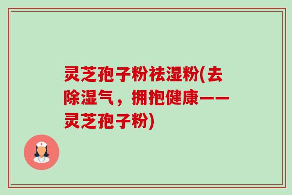 灵芝孢子粉祛湿粉(去除湿气,拥抱健康——灵芝孢子粉)-第1张图片-卓越灵芝孢子粉 灵芝孢子粉祛湿粉(去除湿气,拥抱健康——灵芝孢子粉)-第1张图片-卓越灵芝孢子粉