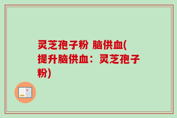 灵芝孢子粉 脑供血(提升脑供血:灵芝孢子粉)-第1张图片-卓越灵芝孢子粉 灵芝孢子粉 脑供血(提升脑供血:灵芝孢子粉)-第1张图片-卓越灵芝孢子粉