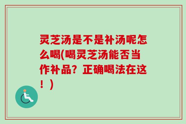 灵芝汤是不是补汤呢怎么喝(喝灵芝汤能否当作补品?正确喝法在这!)-第1张图片-卓越灵芝孢子粉 灵芝汤是不是补汤呢怎么喝(喝灵芝汤能否当作补品?正确喝法在这!)-第1张图片-卓越灵芝孢子粉