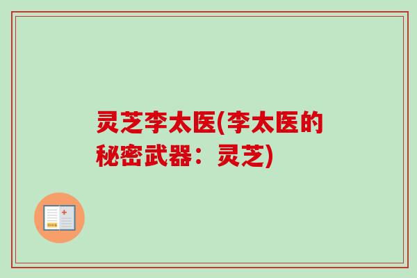 灵芝李太医(李太医的秘密武器:灵芝)-第1张图片-卓越灵芝孢子粉 灵芝李太医(李太医的秘密武器:灵芝)-第1张图片-卓越灵芝孢子粉