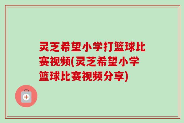 灵芝希望小学打篮球比赛视频(灵芝希望小学篮球比赛视频分享)-第1张图片-卓越灵芝孢子粉 灵芝希望小学打篮球比赛视频(灵芝希望小学篮球比赛视频分享)-第1张图片-卓越灵芝孢子粉