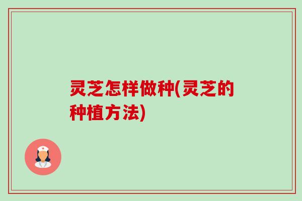 灵芝怎样做种(灵芝的种植方法)-第1张图片-卓越灵芝孢子粉 灵芝怎样做种(灵芝的种植方法)-第1张图片-卓越灵芝孢子粉