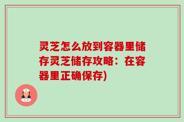 灵芝怎么放到容器里储存灵芝储存攻略:在容器里正确保存)-第1张图片-卓越灵芝孢子粉 灵芝怎么放到容器里储存灵芝储存攻略:在容器里正确保存)-第1张图片-卓越灵芝孢子粉