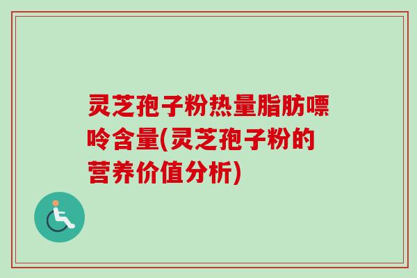 灵芝孢子粉热量脂肪嘌呤含量(灵芝孢子粉的营养价值分析)-第1张图片-卓越灵芝孢子粉