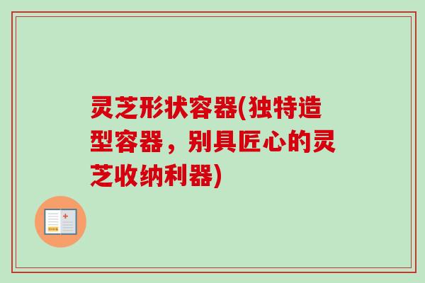 灵芝形状容器(独特造型容器,别具匠心的灵芝收纳利器)-第1张图片-卓越灵芝孢子粉 灵芝形状容器(独特造型容器,别具匠心的灵芝收纳利器)-第1张图片-卓越灵芝孢子粉