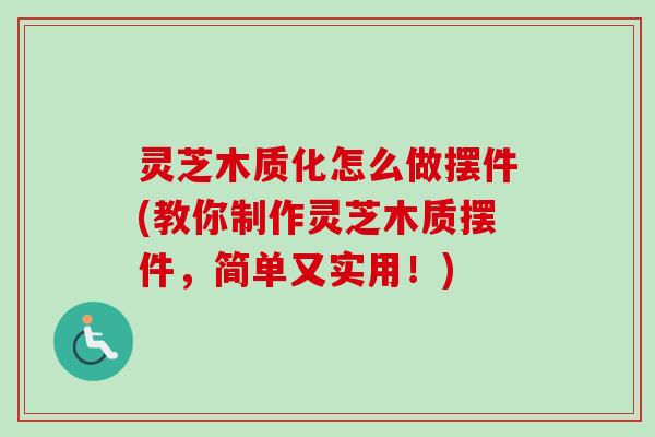 灵芝木质化怎么做摆件(教你制作灵芝木质摆件,简单又实用!)-第1张图片-卓越灵芝孢子粉 灵芝木质化怎么做摆件(教你制作灵芝木质摆件,简单又实用!)-第1张图片-卓越灵芝孢子粉