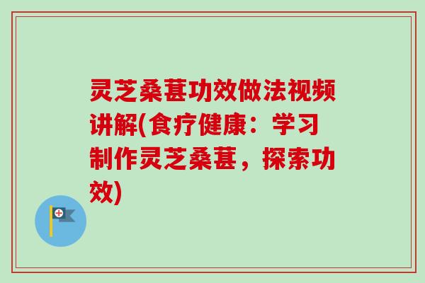 灵芝桑葚功效做法视频讲解(食疗健康:学习制作灵芝桑葚,探索功效)-第1张图片-卓越灵芝孢子粉 灵芝桑葚功效做法视频讲解(食疗健康:学习制作灵芝桑葚,探索功效)-第1张图片-卓越灵芝孢子粉