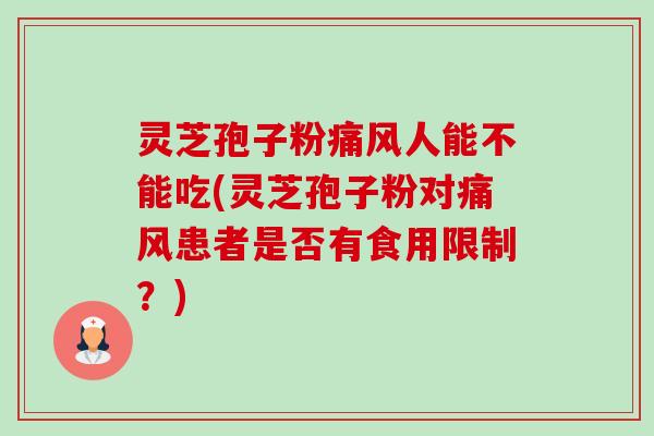 灵芝孢子粉痛风人能不能吃(灵芝孢子粉对痛风患者是否有食用限制？)-第1张图片-卓越灵芝孢子粉