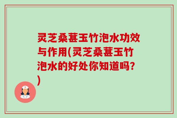 灵芝桑葚玉竹泡水功效与作用(灵芝桑葚玉竹泡水的好处你知道吗?)-第1张图片-卓越灵芝孢子粉 灵芝桑葚玉竹泡水功效与作用(灵芝桑葚玉竹泡水的好处你知道吗?)-第1张图片-卓越灵芝孢子粉