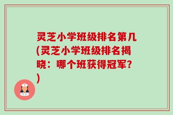 灵芝小学班级排名第几(灵芝小学班级排名揭晓:哪个班获得冠军?)-第1张图片-卓越灵芝孢子粉 灵芝小学班级排名第几(灵芝小学班级排名揭晓:哪个班获得冠军?)-第1张图片-卓越灵芝孢子粉