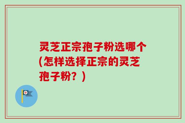 灵芝正宗孢子粉选哪个(怎样选择正宗的灵芝孢子粉?)-第1张图片-卓越灵芝孢子粉 灵芝正宗孢子粉选哪个(怎样选择正宗的灵芝孢子粉?)-第1张图片-卓越灵芝孢子粉