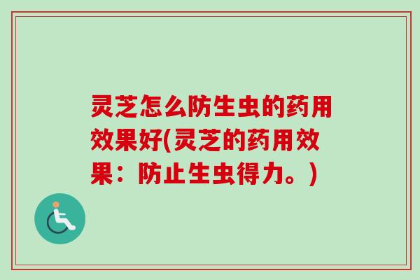 灵芝怎么防生虫的药用效果好(灵芝的药用效果:防止生虫得力。)-第1张图片-卓越灵芝孢子粉 灵芝怎么防生虫的药用效果好(灵芝的药用效果:防止生虫得力。)-第1张图片-卓越灵芝孢子粉