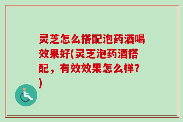 灵芝怎么搭配泡药酒喝效果好(灵芝泡药酒搭配,有效效果怎么样?)-第1张图片-卓越灵芝孢子粉 灵芝怎么搭配泡药酒喝效果好(灵芝泡药酒搭配,有效效果怎么样?)-第1张图片-卓越灵芝孢子粉