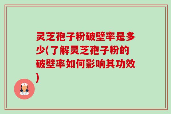 灵芝孢子粉破壁率是多少(了解灵芝孢子粉的破壁率如何影响其功效)-第1张图片-卓越灵芝孢子粉