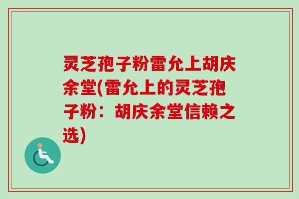灵芝孢子粉雷允上胡庆余堂(雷允上的灵芝孢子粉:胡庆余堂信赖之选)-第1张图片-卓越灵芝孢子粉 灵芝孢子粉雷允上胡庆余堂(雷允上的灵芝孢子粉:胡庆余堂信赖之选)-第1张图片-卓越灵芝孢子粉