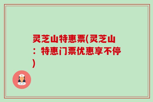 灵芝山特惠票(灵芝山:特惠门票优惠享不停)-第1张图片-卓越灵芝孢子粉 灵芝山特惠票(灵芝山:特惠门票优惠享不停)-第1张图片-卓越灵芝孢子粉