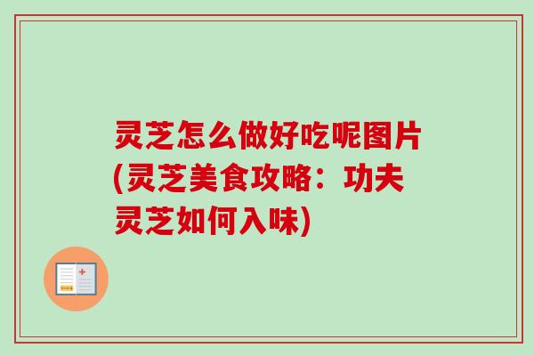 灵芝怎么做好吃呢图片(灵芝美食攻略:功夫灵芝如何入味)-第1张图片-卓越灵芝孢子粉 灵芝怎么做好吃呢图片(灵芝美食攻略:功夫灵芝如何入味)-第1张图片-卓越灵芝孢子粉