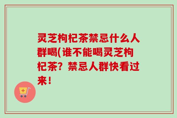 灵芝枸杞茶禁忌什么人群喝(谁不能喝灵芝枸杞茶?禁忌人群快看过来!-第1张图片-卓越灵芝孢子粉 灵芝枸杞茶禁忌什么人群喝(谁不能喝灵芝枸杞茶?禁忌人群快看过来!-第1张图片-卓越灵芝孢子粉