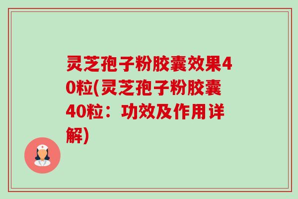 灵芝孢子粉胶囊效果40粒(灵芝孢子粉胶囊40粒:功效及作用详解)-第1张图片-卓越灵芝孢子粉 灵芝孢子粉胶囊效果40粒(灵芝孢子粉胶囊40粒:功效及作用详解)-第1张图片-卓越灵芝孢子粉