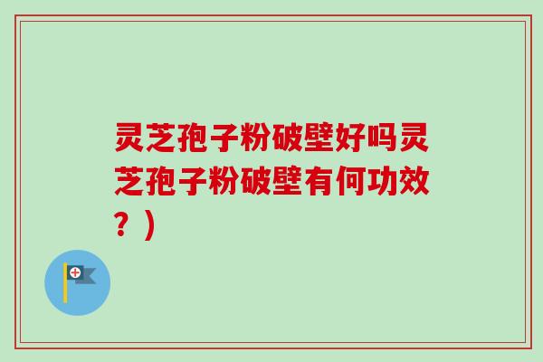 灵芝孢子粉破壁好吗灵芝孢子粉破壁有何功效?)-第1张图片-卓越灵芝孢子粉 灵芝孢子粉破壁好吗灵芝孢子粉破壁有何功效?)-第1张图片-卓越灵芝孢子粉